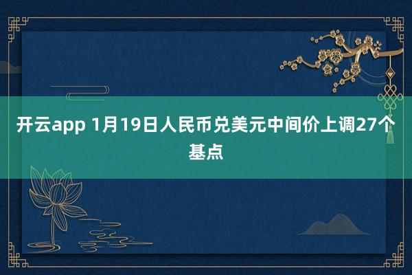 开云app 1月19日人民币兑美元中间价上调27个基点