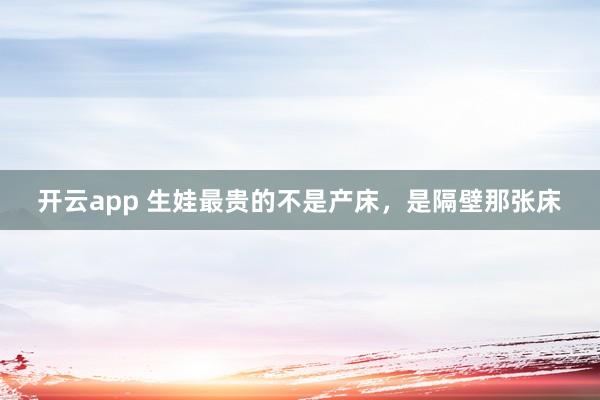 开云app 生娃最贵的不是产床，是隔壁那张床