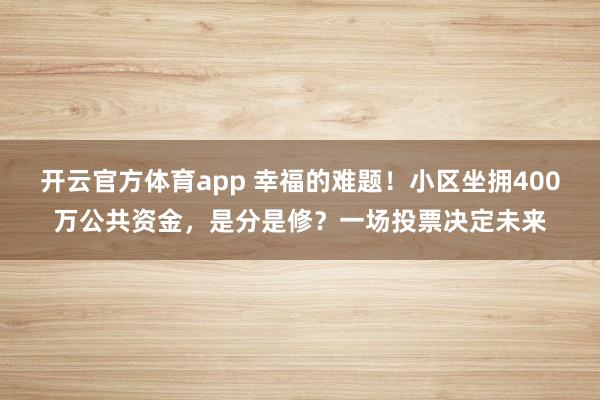 开云官方体育app 幸福的难题!小区坐拥400万公共资金,是分是修?一场投票决定未来