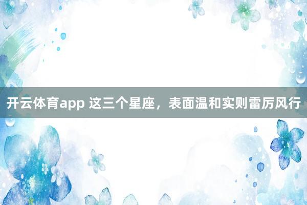 开云体育app 这三个星座，<a href=