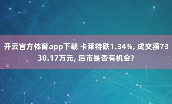 开云官方体育app下载 卡莱特跌1.34%， 成交额7330.17万元， 后市是否有机会?