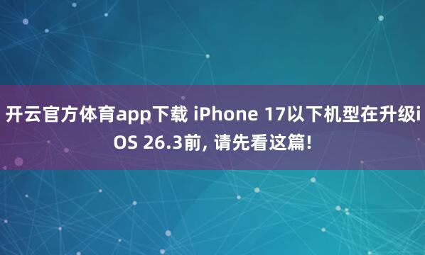 开云官方体育app下载 iPhone 17以下机型在升级iOS 26.3前， 请先看这篇!