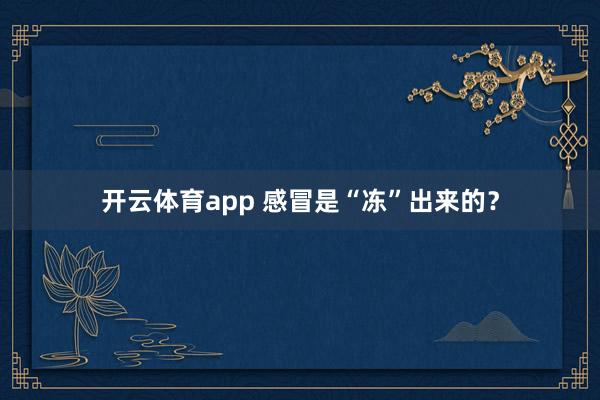 开云体育app 感冒是“冻”出来的?