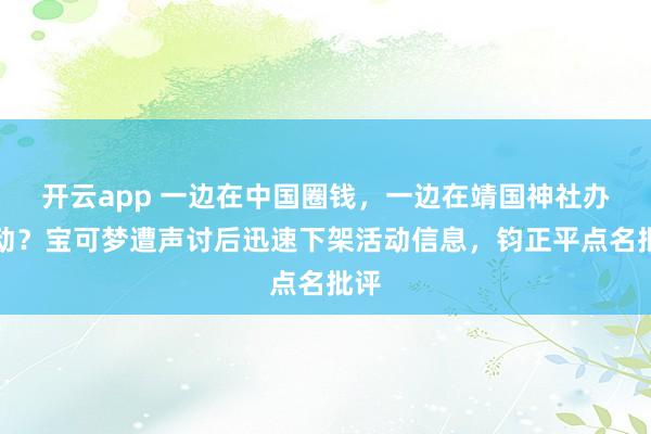 开云app 一边在中国圈钱，一边在靖国神社办活动？宝可梦遭声讨后迅速下架活动信息，钧正平点名批评