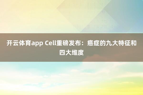 开云体育app Cell重磅发布：癌症的九大特征和四大维度