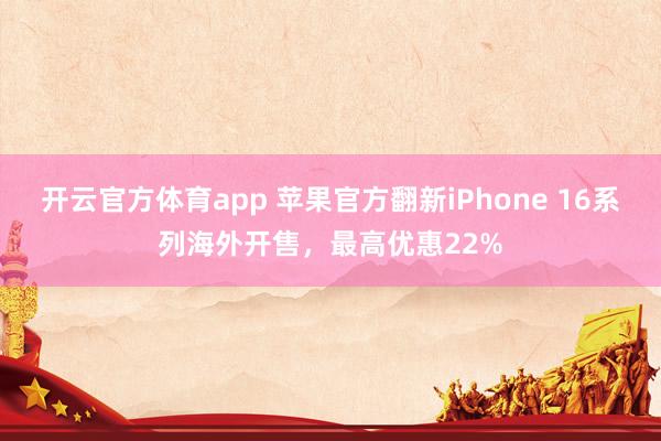 开云官方体育app 苹果官方翻新iPhone 16系列海外开售，最高优惠22%