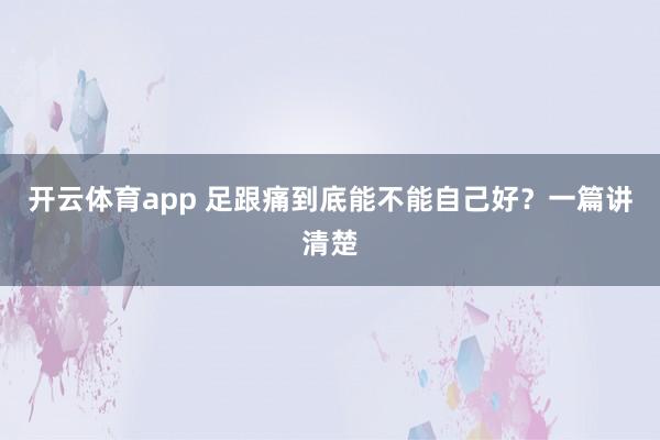 开云体育app 足跟痛到底能不能自己好？一篇讲清楚