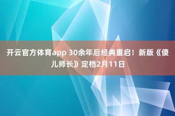 开云官方体育app 30余年后经典重启！新版《傻儿师长》定档2月11日