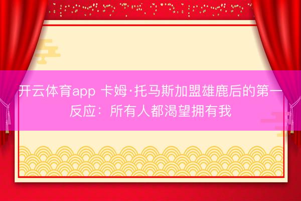 开云体育app 卡姆·托马斯加盟雄鹿后的第一反应：所有人都渴望拥有我