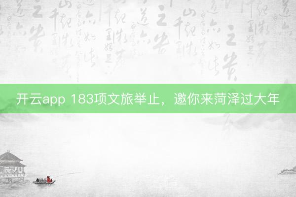 开云app 183项文旅举止，邀你来菏泽过大年