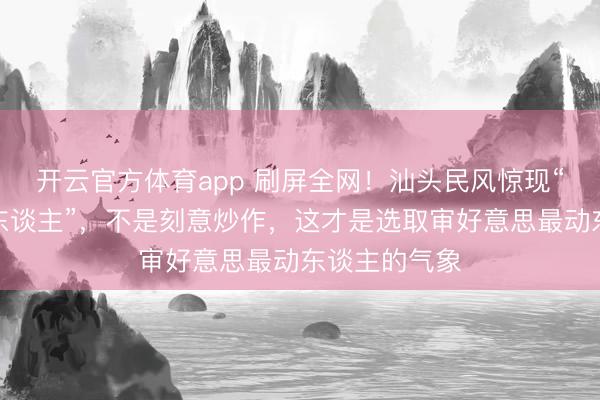 开云官方体育app 刷屏全网!汕头民风惊现“敦煌好意思东谈主”,不是刻意炒作,这才是选取审好意思最动东谈主的气象