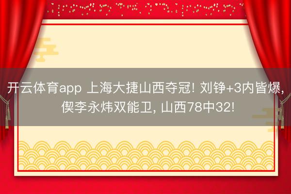 开云体育app 上海大捷山西夺冠! 刘铮+3内皆爆， 偰李永炜双能卫， 山西78中32!