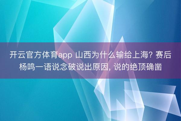 开云官方体育app 山西为什么输给上海? 赛后杨鸣一语说念破说出原因， 说的绝顶确凿
