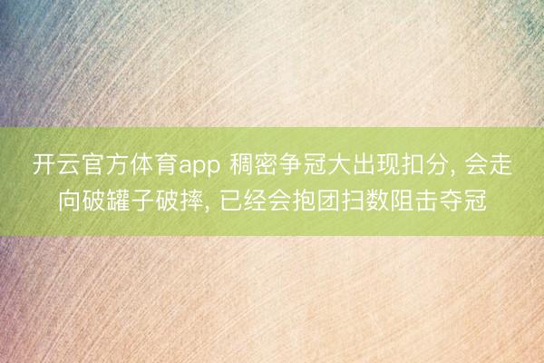 开云官方体育app 稠密争冠大出现扣分, 会走向破罐子破摔, 已经会抱团扫数阻击夺冠