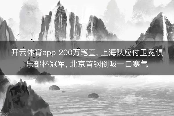 开云体育app 200万笔直， 上海队应付卫冕俱乐部杯冠军， 北京首钢倒吸一口寒气