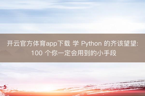 开云官方体育app下载 学 Python 的齐该望望: 100 个你一定会用到的小手段