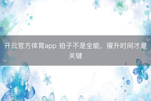 开云官方体育app 拍子不是全能,擢升时间才是关键
