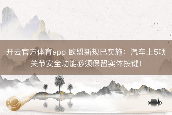 开云官方体育app 欧盟新规已实施:汽车上5项关节安全功能必须保留实体按键!