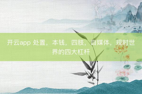 开云app 处置，本钱，四肢，自媒体，现时世界的四大杠杆