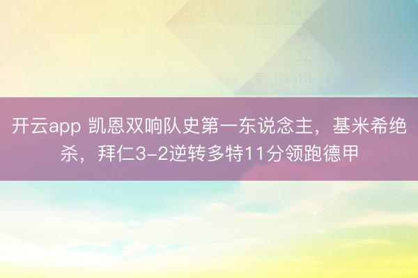 开云app 凯恩双响队史第一东说念主,基米希绝杀,拜仁3-2逆转多特11分领跑德甲