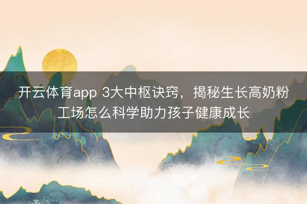 开云体育app 3大中枢诀窍,揭秘生长高奶粉工场怎么科学助力孩子健康成长