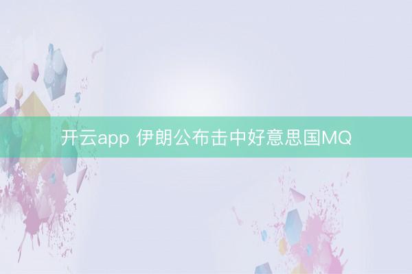 开云app 伊朗公布击中好意思国MQ